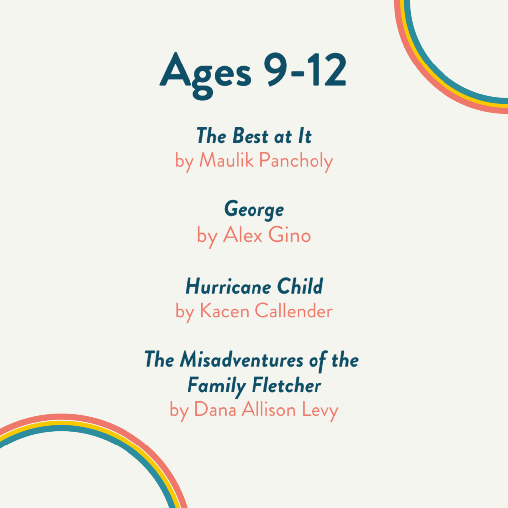 Books for ages 9 to 12 listed. “The Best at It” by Maulik Pancholy, “George” by Alex Gino, “Hurricane Child” by Kacen Callendar, and “The Misadventures of the Family Fletcher” by Dana Allison Levy